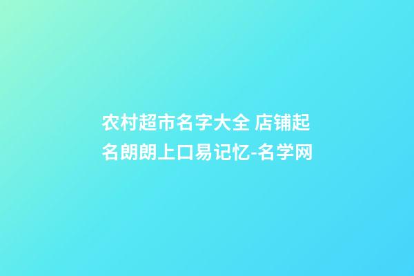 农村超市名字大全 店铺起名朗朗上口易记忆-名学网-第1张-店铺起名-玄机派